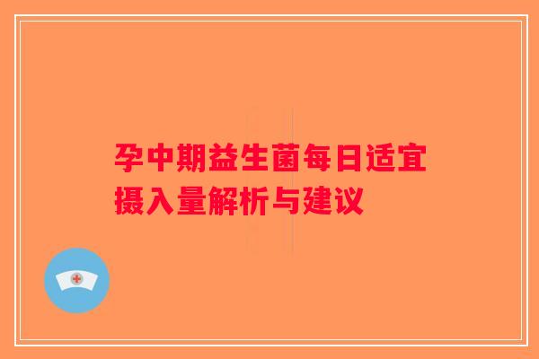 孕中期益生菌每日适宜摄入量解析与建议