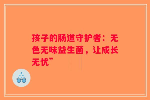 孩子的肠道守护者：无色无味益生菌，让成长无忧”