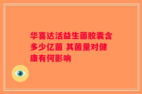 华喜达活益生菌胶囊含多少亿菌 其菌量对健康有何影响