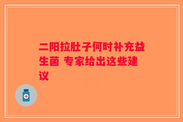 二阳拉肚子何时补充益生菌 专家给出这些建议