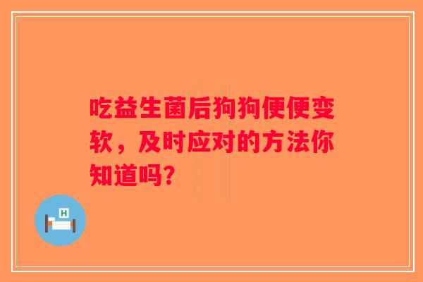 吃益生菌后狗狗便便变软，及时应对的方法你知道吗？
