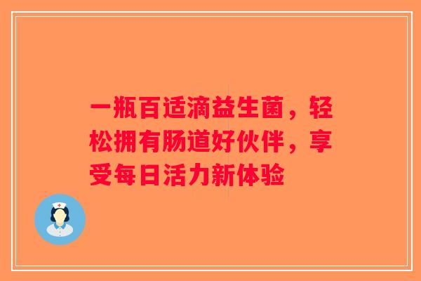 一瓶百适滴益生菌，轻松拥有肠道好伙伴，享受每日活力新体验