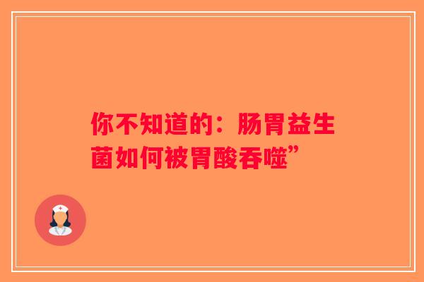 你不知道的：肠胃益生菌如何被胃酸吞噬”