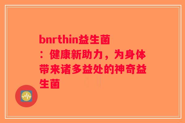 bnrthin益生菌：健康新助力，为身体带来诸多益处的神奇益生菌