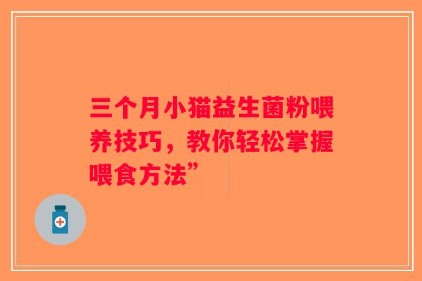 三个月小猫益生菌粉喂养技巧，教你轻松掌握喂食方法”