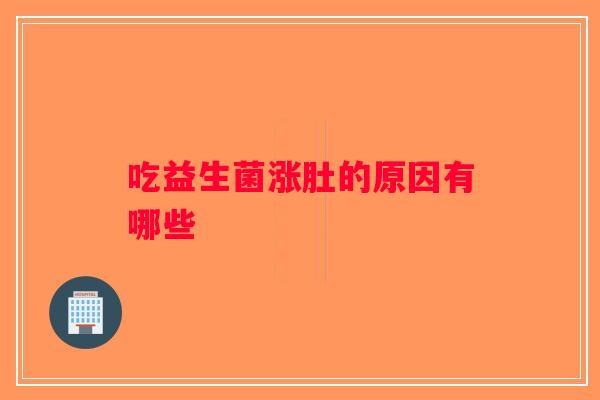 吃益生菌涨肚的原因有哪些