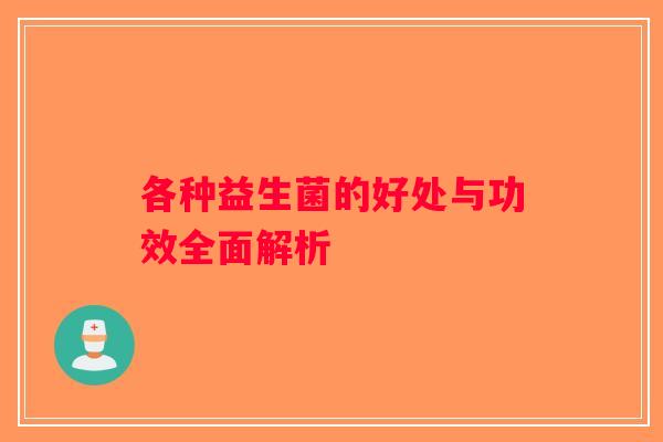 各种益生菌的好处与功效全面解析