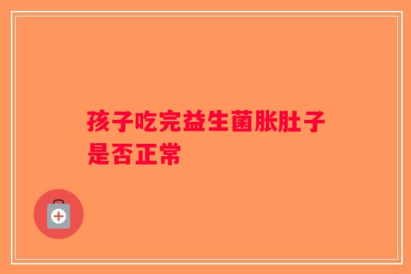 孩子吃完益生菌胀肚子是否正常