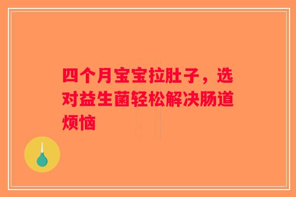 四个月宝宝拉肚子，选对益生菌轻松解决肠道烦恼