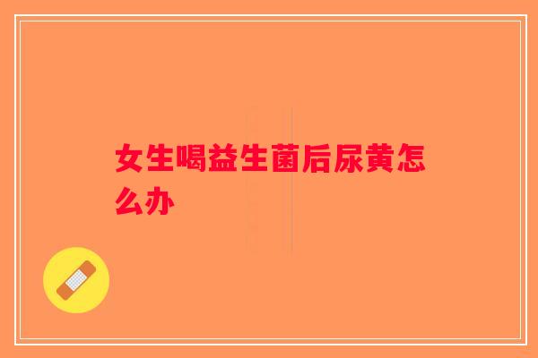 女生喝益生菌后尿黄怎么办