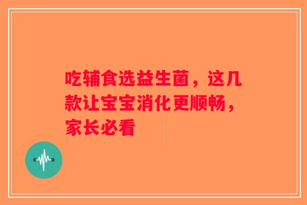 吃辅食选益生菌，这几款让宝宝消化更顺畅，家长必看