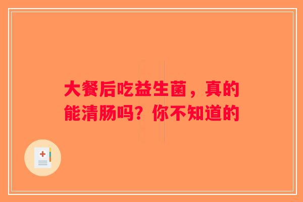 大餐后吃益生菌，真的能清肠吗？你不知道的