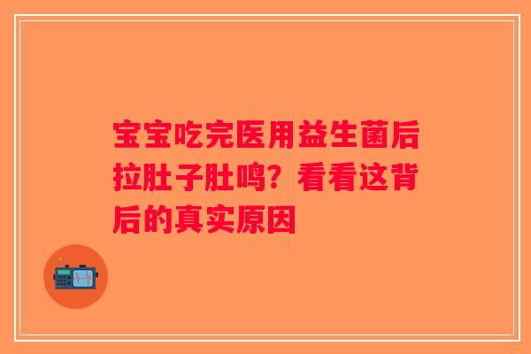 宝宝吃完医用益生菌后拉肚子肚鸣？看看这背后的真实原因