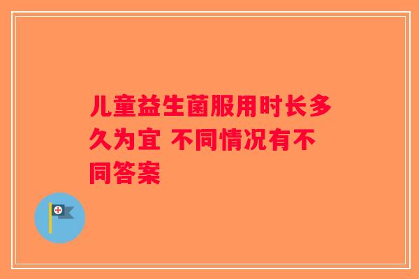 儿童益生菌服用时长多久为宜 不同情况有不同答案