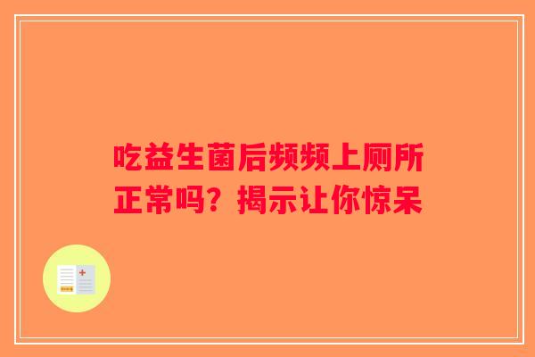 吃益生菌后频频上厕所正常吗？揭示让你惊呆
