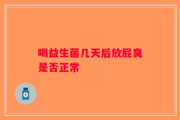 喝益生菌几天后放屁臭是否正常