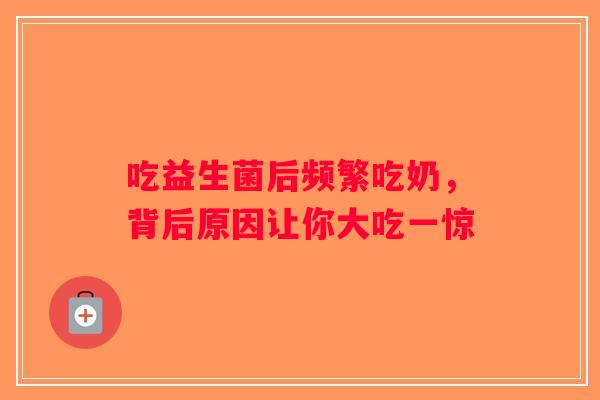吃益生菌后频繁吃奶，背后原因让你大吃一惊