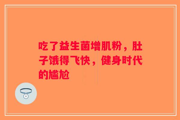吃了益生菌增肌粉，肚子饿得飞快，健身时代的尴尬
