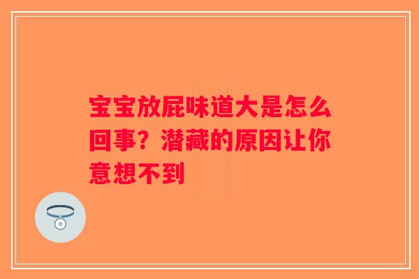 宝宝放屁味道大是怎么回事？潜藏的原因让你意想不到