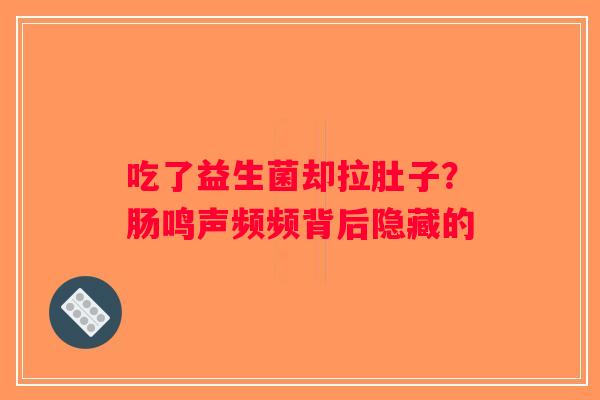 吃了益生菌却拉肚子？肠鸣声频频背后隐藏的