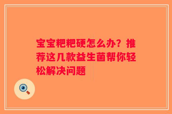 宝宝粑粑硬怎么办？推荐这几款益生菌帮你轻松解决问题