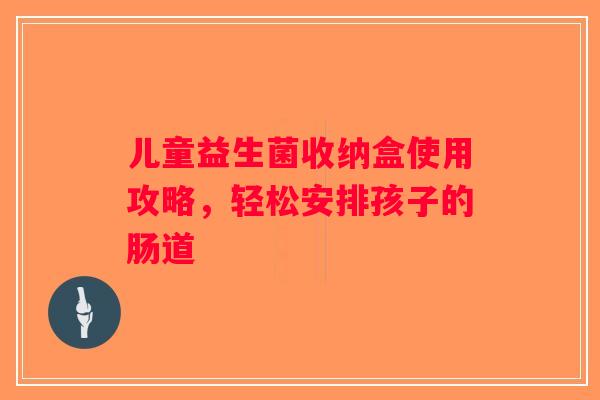 儿童益生菌收纳盒使用攻略，轻松安排孩子的肠道