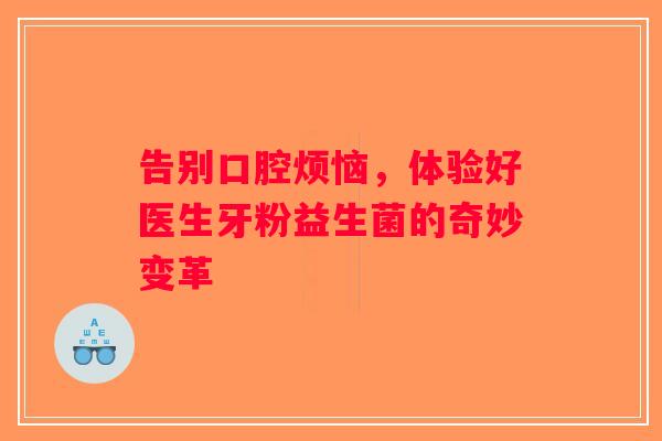 告别口腔烦恼，体验好医生牙粉益生菌的奇妙变革