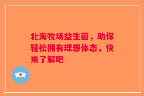 北海牧场益生菌，助你轻松拥有理想体态，快来了解吧