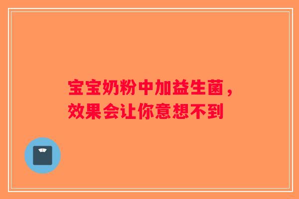 宝宝奶粉中加益生菌，效果会让你意想不到