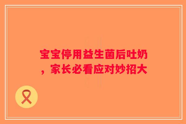 宝宝停用益生菌后吐奶，家长必看应对妙招大