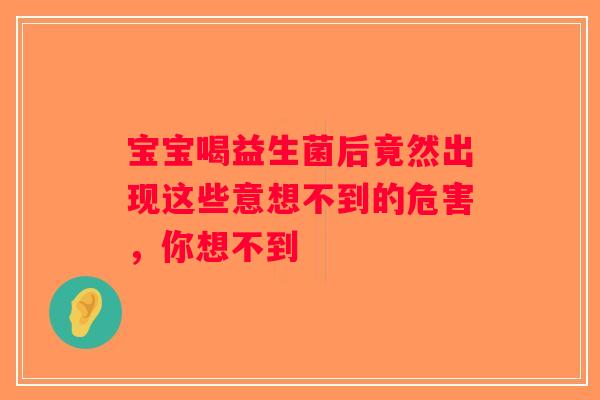 宝宝喝益生菌后竟然出现这些意想不到的危害，你想不到