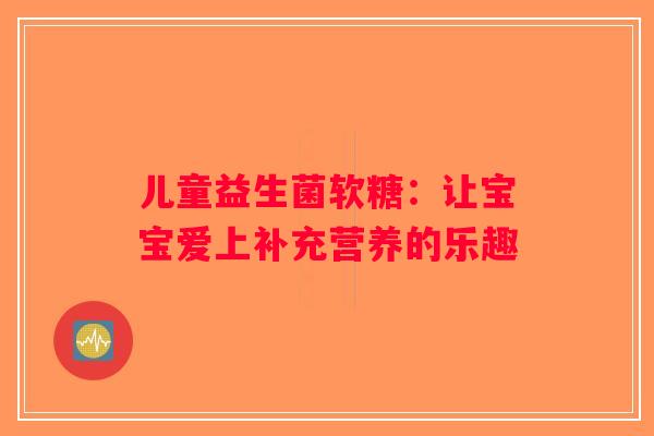 儿童益生菌软糖：让宝宝爱上补充营养的乐趣