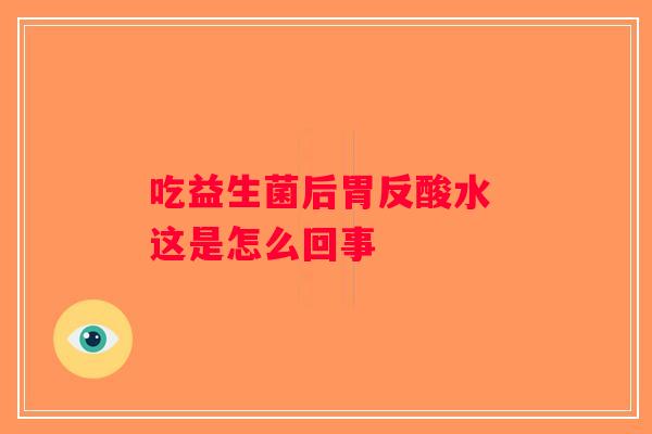 吃益生菌后胃反酸水 这是怎么回事