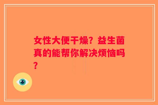 女性大便干燥？益生菌真的能帮你解决烦恼吗？