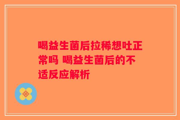 喝益生菌后拉稀想吐正常吗 喝益生菌后的不适反应解析