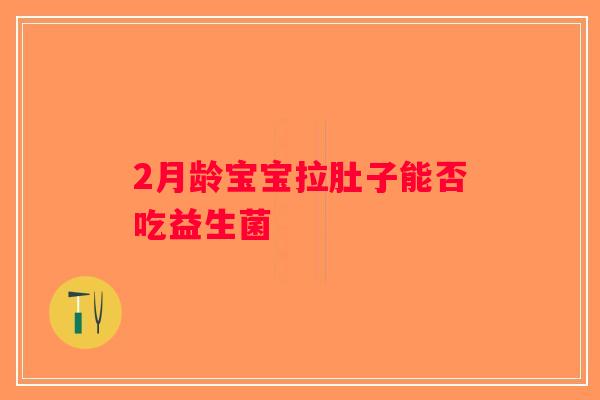 2月龄宝宝拉肚子能否吃益生菌