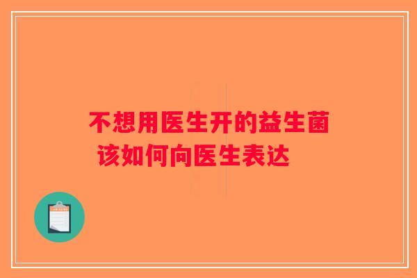 不想用医生开的益生菌 该如何向医生表达