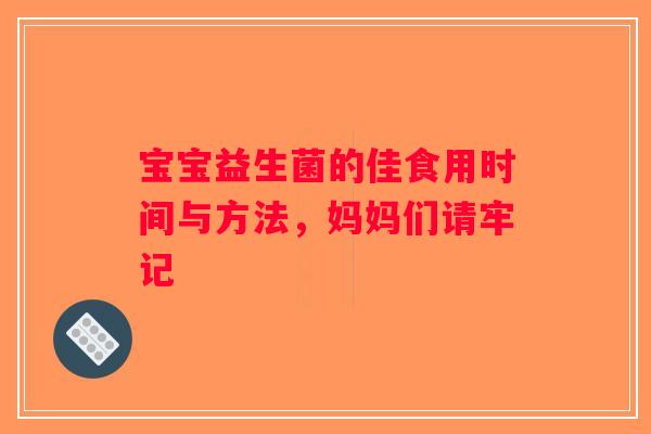 宝宝益生菌的佳食用时间与方法，妈妈们请牢记
