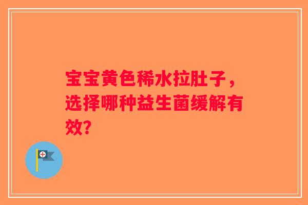 宝宝黄色稀水拉肚子，选择哪种益生菌缓解有效？