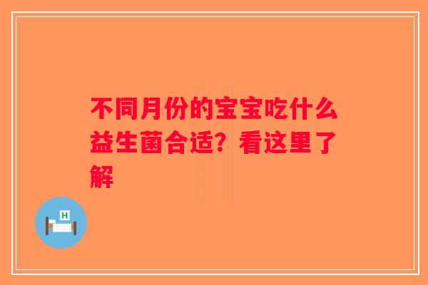 不同月份的宝宝吃什么益生菌合适？看这里了解