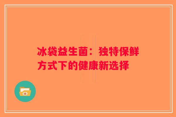 冰袋益生菌：独特保鲜方式下的健康新选择