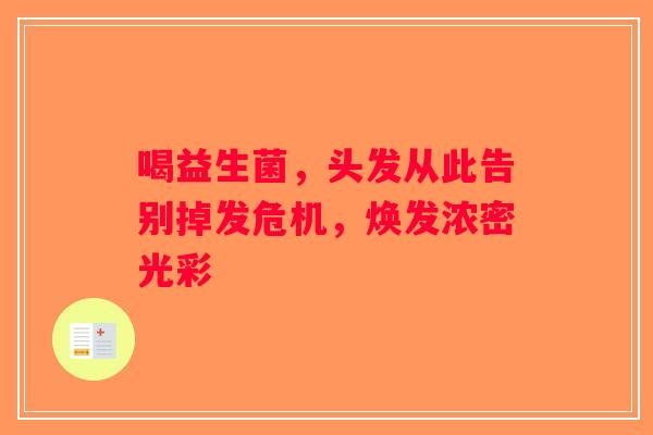 喝益生菌，头发从此告别掉发危机，焕发浓密光彩