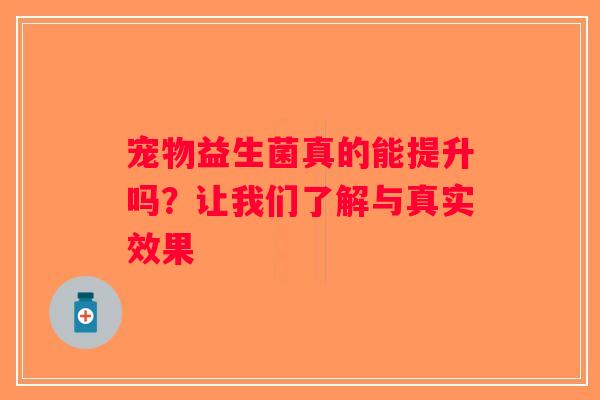 宠物益生菌真的能提升吗？让我们了解与真实效果
