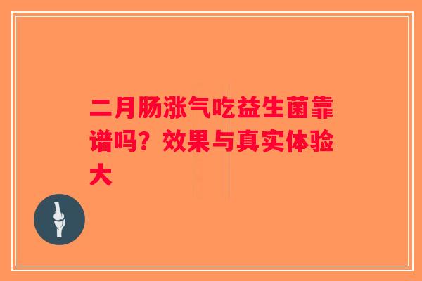 二月肠涨气吃益生菌靠谱吗？效果与真实体验大
