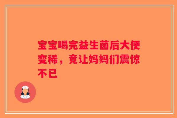 宝宝喝完益生菌后大便变稀，竟让妈妈们震惊不已