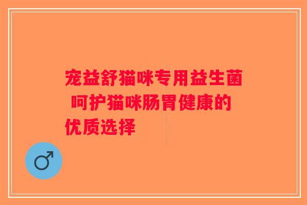 宠益舒猫咪专用益生菌 呵护猫咪肠胃健康的优质选择