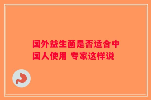 国外益生菌是否适合中国人使用 专家这样说