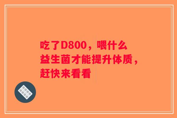 吃了D800，喂什么益生菌才能提升体质，赶快来看看