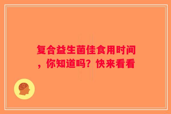 复合益生菌佳食用时间，你知道吗？快来看看