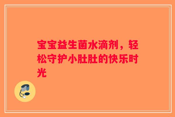 宝宝益生菌水滴剂，轻松守护小肚肚的快乐时光